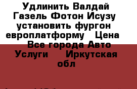 Удлинить Валдай Газель Фотон Исузу  установить фургон, европлатформу › Цена ­ 1 - Все города Авто » Услуги   . Иркутская обл.